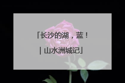 长沙的湖，蓝！｜山水洲城记