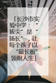长沙市实验中学：“拔尖”是“扬长”，让每个孩子以“最长板”领跑人生
