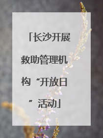 长沙开展救助管理机构“开放日”活动
