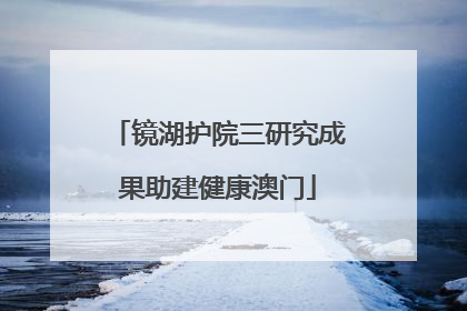 镜湖护院三研究成果助建健康澳门