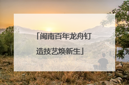 闽南百年龙舟钉造技艺焕新生