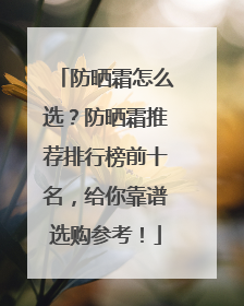 防晒霜怎么选？防晒霜推荐排行榜前十名，给你靠谱选购参考！