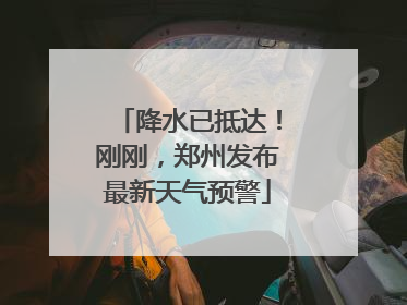 降水已抵达！刚刚，郑州发布最新天气预警