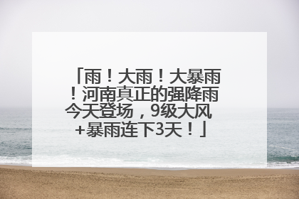 雨！大雨！大暴雨！河南真正的强降雨今天登场，9级大风+暴雨连下3天！