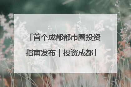 首个成都都市圈投资指南发布｜投资成都