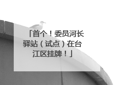 首个！委员河长驿站（试点）在台江区挂牌！