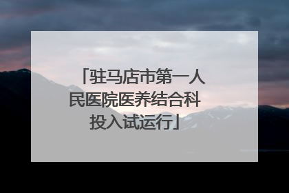 驻马店市第一人民医院医养结合科投入试运行