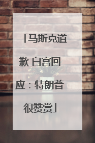 马斯克道歉 白宫回应：特朗普很赞赏