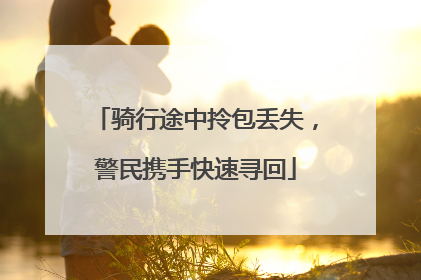 骑行途中拎包丢失，警民携手快速寻回