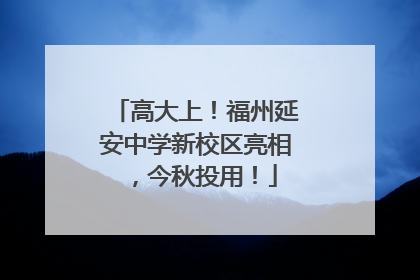 高大上！福州延安中学新校区亮相，今秋投用！
