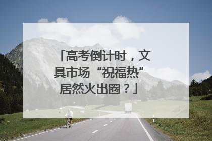 高考倒计时，文具市场“祝福热”居然火出圈？