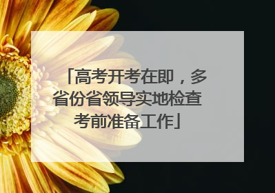 高考开考在即，多省份省领导实地检查考前准备工作