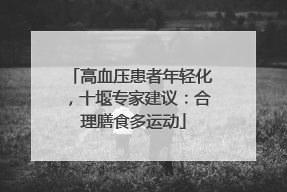 高血压患者年轻化，十堰专家建议：合理膳食多运动