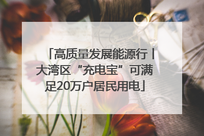 高质量发展能源行丨大湾区“充电宝”可满足20万户居民用电