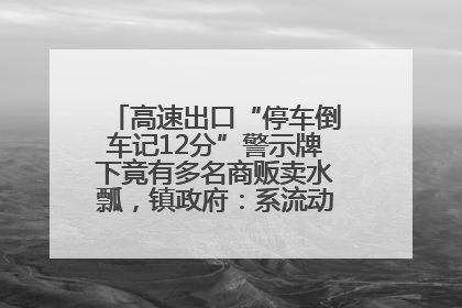 高速出口“停车倒车记12分”警示牌下竟有多名商贩卖水瓢，镇政府：系流动摊位，已多次劝离