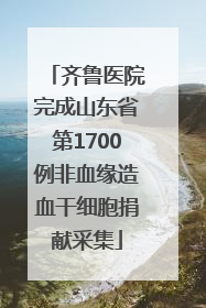 齐鲁医院完成山东省第1700例非血缘造血干细胞捐献采集