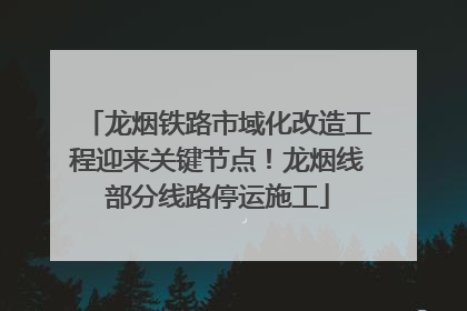 龙烟铁路市域化改造工程迎来关键节点！龙烟线部分线路停运施工