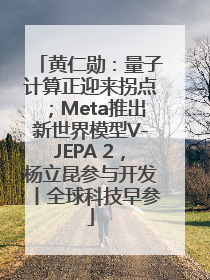 黄仁勋：量子计算正迎来拐点；Meta推出新世界模型V-JEPA 2，杨立昆参与开发丨全球科技早参