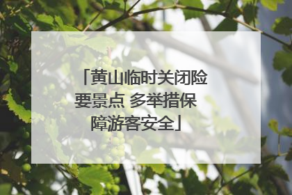 黄山临时关闭险要景点 多举措保障游客安全