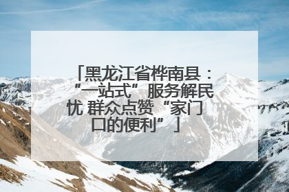 黑龙江省桦南县：“一站式”服务解民忧 群众点赞“家门口的便利”