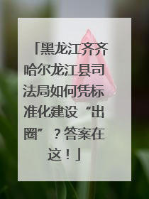 黑龙江齐齐哈尔龙江县司法局如何凭标准化建设“出圈”？答案在这！