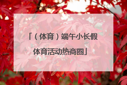 （体育）端午小长假 体育活动热商圈