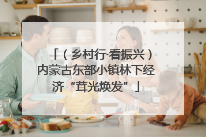 （乡村行·看振兴）内蒙古东部小镇林下经济“茸光焕发”