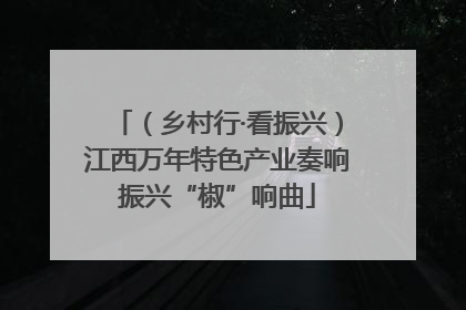 （乡村行·看振兴）江西万年特色产业奏响振兴“椒”响曲