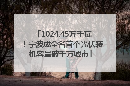1024.45万千瓦！宁波成全省首个光伏装机容量破千万城市