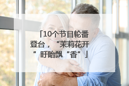 10个节目轮番登台，“茉莉花开”盱眙飘“香”