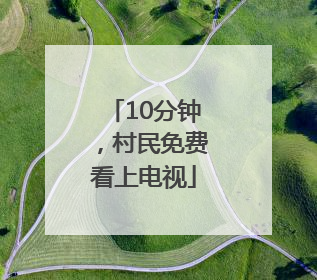 10分钟，村民免费看上电视