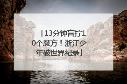 13分钟盲拧10个魔方！浙江少年破世界纪录