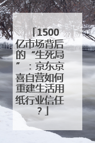 1500亿市场背后的“生死局”：京东京喜自营如何重建生活用纸行业信任？