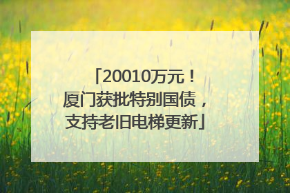 20010万元！厦门获批特别国债，支持老旧电梯更新