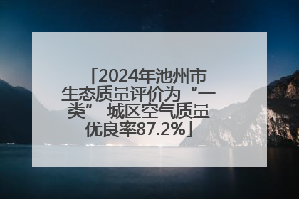 2024年池州市生态质量评价为“一类” 城区空气质量优良率87.2%