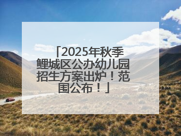 2025年秋季鲤城区公办幼儿园招生方案出炉！范围公布！