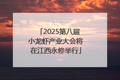 2025第八届小龙虾产业大会将在江西永修举行