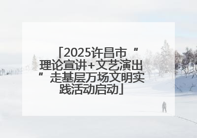 2025许昌市“理论宣讲+文艺演出”走基层万场文明实践活动启动