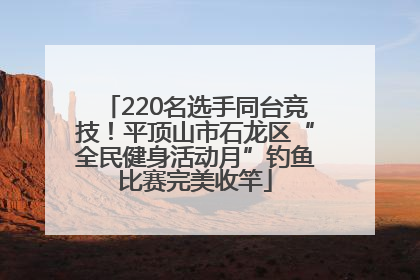 220名选手同台竞技！平顶山市石龙区“全民健身活动月”钓鱼比赛完美收竿
