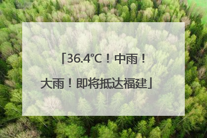 36.4℃！中雨！大雨！即将抵达福建