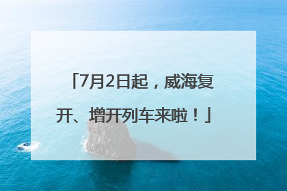 7月2日起，威海复开、增开列车来啦！