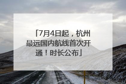 7月4日起，杭州最远国内航线首次开通！时长公布