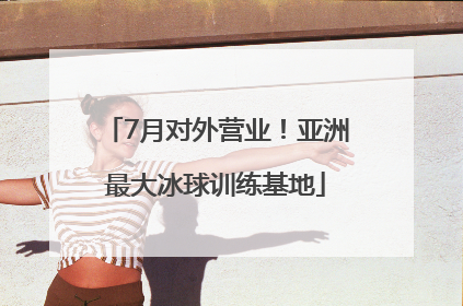 7月对外营业！亚洲最大冰球训练基地