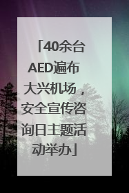 40余台AED遍布大兴机场，安全宣传咨询日主题活动举办