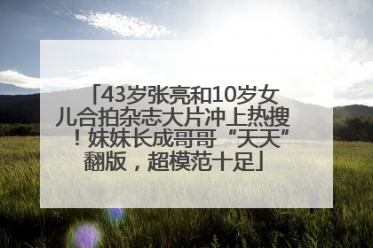 43岁张亮和10岁女儿合拍杂志大片冲上热搜！妹妹长成哥哥“天天”翻版，超模范十足