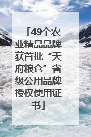 49个农业精品品牌获首批“天府粮仓”省级公用品牌授权使用证书