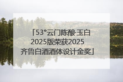 53°云门陈酿·玉白2025版荣获2025齐鲁白酒酒体设计金奖