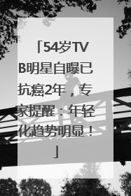 54岁TVB明星自曝已抗癌2年，专家提醒：年轻化趋势明显！