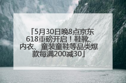 5月30日晚8点京东618重磅开启！鞋靴、内衣、童装童鞋等品类爆款每满200减30