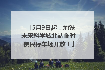 5月9日起，地铁未来科学城北站临时便民停车场开放！